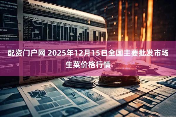 配资门户网 2025年12月15日全国主要批发市场生菜价格行情