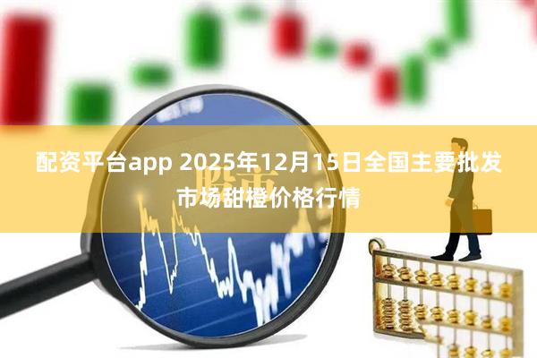 配资平台app 2025年12月15日全国主要批发市场甜橙价格行情