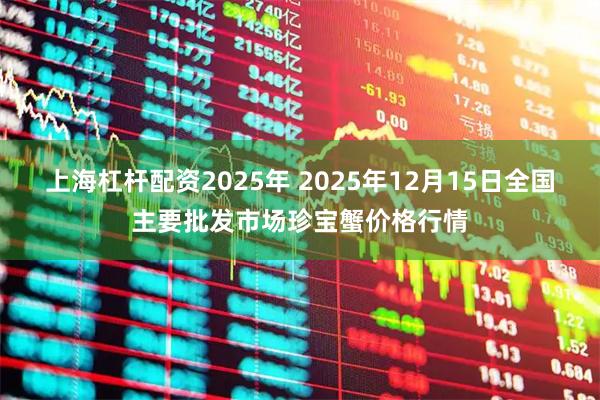 上海杠杆配资2025年 2025年12月15日全国主要批发市场珍宝蟹价格行情