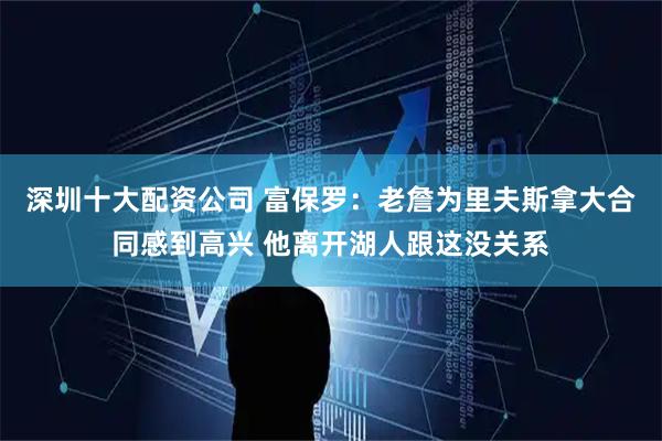 深圳十大配资公司 富保罗：老詹为里夫斯拿大合同感到高兴 他离开湖人跟这没关系