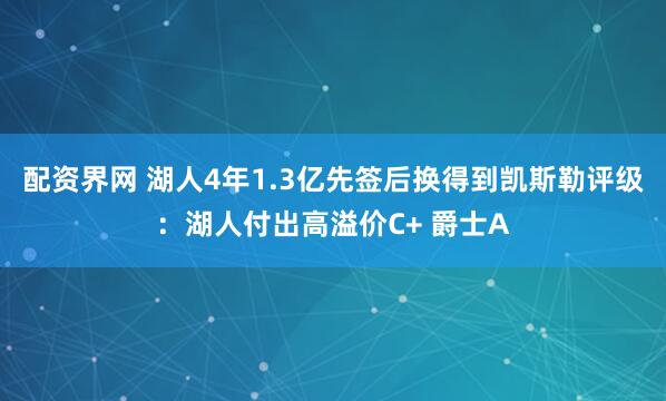 配资界网 湖人4年1.3亿先签后换得到凯斯勒评级：湖人付出高溢价C+ 爵士A